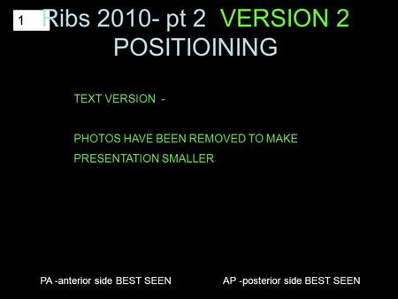 1 PA -anterior side BEST SEEN AP -posterior side BEST SEEN Ribs 2010- pt 2 VERSION 2 POSITIOINING TEXT VERSION - PHOTOS HAVE BEEN REMOVED TO MAKE PRESENTATION.