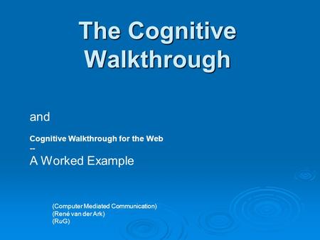 The Cognitive Walkthrough and Cognitive Walkthrough for the Web -- A Worked Example (Computer Mediated Communication) (René van der Ark) (RuG)