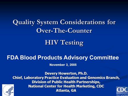 1 Quality System Considerations for Over-The-Counter HIV Testing Devery Howerton, Ph.D. Chief, Laboratory Practice Evaluation and Genomics Branch, Division.