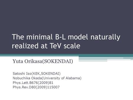 The minimal B-L model naturally realized at TeV scale Yuta Orikasa(SOKENDAI) Satoshi Iso(KEK,SOKENDAI) Nobuchika Okada(University of Alabama) Phys.Lett.B676(2009)81.