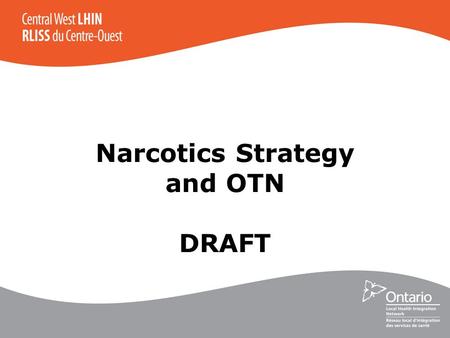 Narcotics Strategy and OTN DRAFT. Current State of Addictions Addictions-funded HSPs in 12-13 –five in total –partnered with two outside Central West.