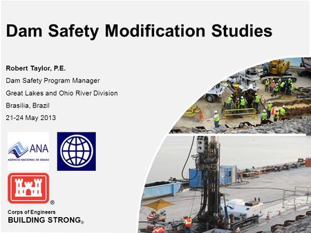 Corps of Engineers BUILDING STRONG ® Dam Safety Modification Studies Robert Taylor, P.E. Dam Safety Program Manager Great Lakes and Ohio River Division.