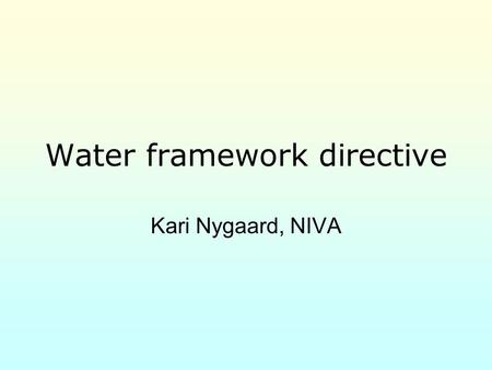 Water framework directive Kari Nygaard, NIVA. 2 Main goal Document the environmental status for all European waters – freshwater and coastal Stop degradation.