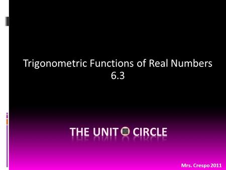 Trigonometric Functions of Real Numbers 6.3 Mrs. Crespo 2011.