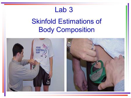 Lab 3 Skinfold Estimations of Body Composition. Skinfold Measurement Is simple and relatively accurate Requires a minimal amount of equipment Can be used.