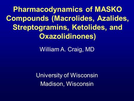 Pharmacodynamics of MASKO Compounds (Macrolides, Azalides, Streptogramins, Ketolides, and Oxazolidinones) William A. Craig, MD University of Wisconsin.