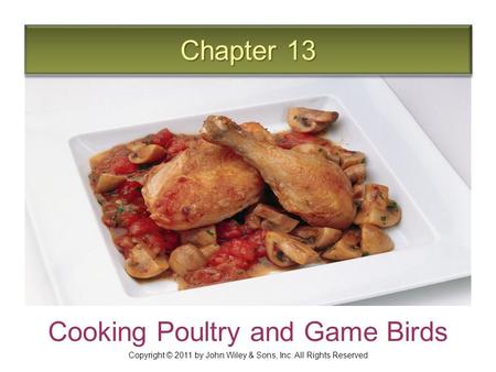 Chapter 13 Cooking Poultry and Game Birds Copyright © 2011 by John Wiley & Sons, Inc. All Rights Reserved.