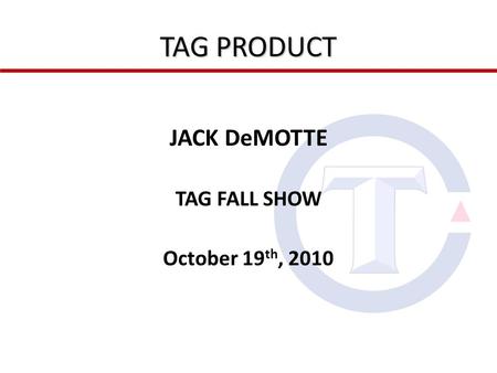 TAG PRODUCT JACK DeMOTTE TAG FALL SHOW October 19 th, 2010.