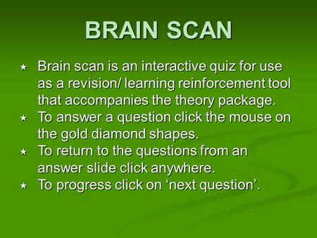 BRAIN SCAN  Brain scan is an interactive quiz for use as a revision/ learning reinforcement tool that accompanies the theory package.  To answer a question.