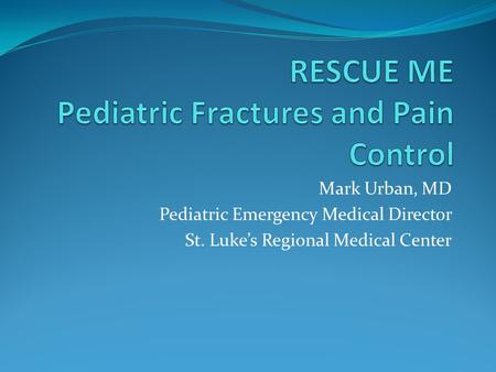 Mark Urban, MD Pediatric Emergency Medical Director St. Luke’s Regional Medical Center.