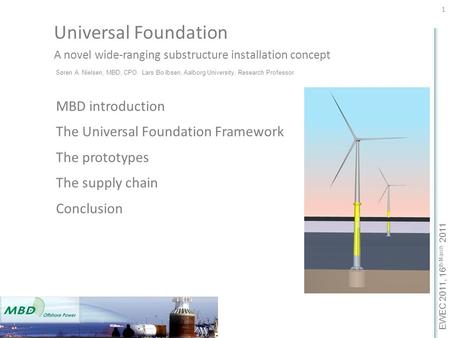 EWEC 2011, 16 th March 2011 Universal Foundation A novel wide-ranging substructure installation concept 1 MBD introduction The Universal Foundation Framework.