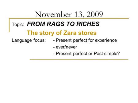 November 13, 2009 Topic: FROM RAGS TO RICHES The story of Zara stores Language focus: - Present perfect for experience - ever/never - Present perfect or.