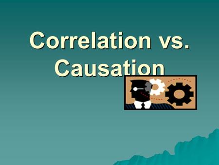 Correlation vs. Causation. In a Gallup poll, surveyors asked, “Do you believe correlation implies causation?’” 64% of American’s answered “Yes”. 38% replied.