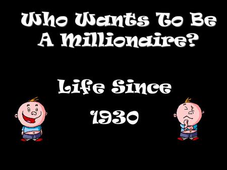 Who Wants To Be A Millionaire? Life Since 1930 Question 1.