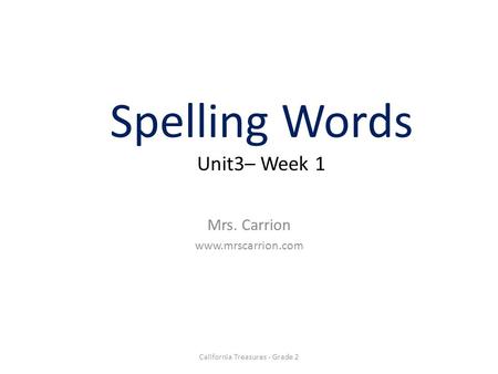 Spelling Words Unit3– Week 1 Mrs. Carrion www.mrscarrion.com California Treasures - Grade 2.