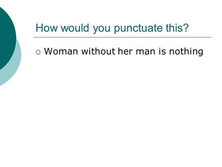 How would you punctuate this?  Woman without her man is nothing.