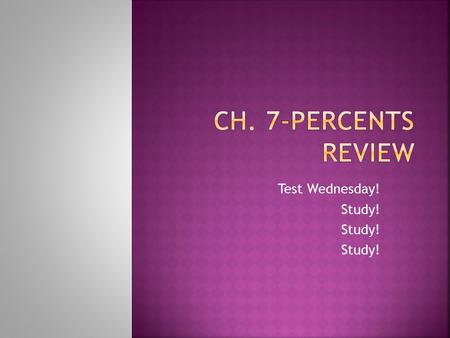 Test Wednesday! Study!. Percent: Is a ratio in which the first term is compared to 100. Discount: The amount to be taken off the original price. Principal: