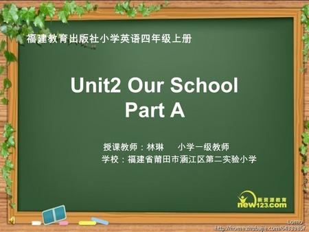 Unit2 Our School Part A 授课教师：林琳 小学一级教师 学校：福建省莆田市涵江区第二实验小学 福建教育出版社小学英语四年级上册.