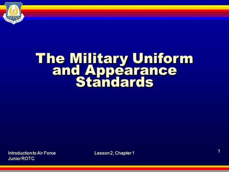 Introduction to Air Force Junior ROTC Lesson 2, Chapter 1 1 The Military Uniform and Appearance Standards.