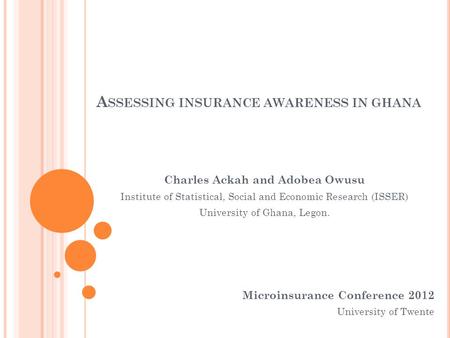 A SSESSING INSURANCE AWARENESS IN GHANA Microinsurance Conference 2012 University of Twente Charles Ackah and Adobea Owusu Institute of Statistical, Social.