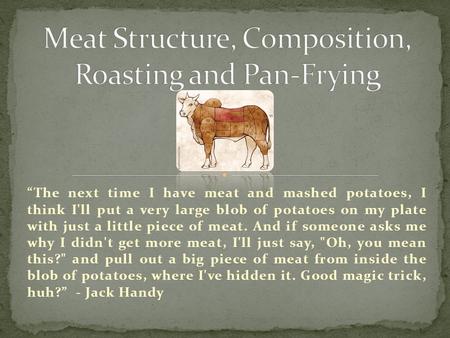 “The next time I have meat and mashed potatoes, I think I'll put a very large blob of potatoes on my plate with just a little piece of meat. And if someone.