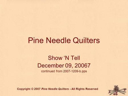 Pine Needle Quilters Show ‘N Tell December 09, 20067 continued from 2007-1209-b.pps Copyright © 2007 Pine Needle Quilters - All Rights Reserved.