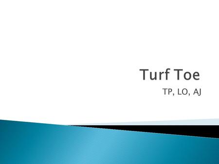 TP, LO, AJ.  Turf Toe Is An Injury Where You Tear The Capsule Surrounding The Joint At the Base Of The Toe.  This May Lead To: ◦ Instability/Dislocation.