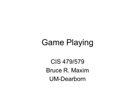 Game Playing CIS 479/579 Bruce R. Maxim UM-Dearborn.