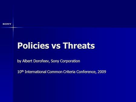 Policies vs Threats by Albert Dorofeev, Sony Corporation 10 th International Common Criteria Conference, 2009.