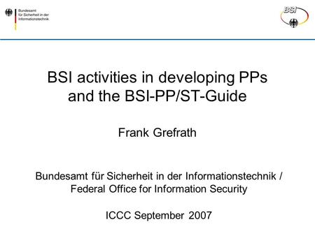 BSI activities in developing PPs and the BSI-PP/ST-Guide Bundesamt für Sicherheit in der Informationstechnik / Federal Office for Information Security.