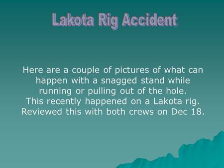 Here are a couple of pictures of what can happen with a snagged stand while running or pulling out of the hole. This recently happened on a Lakota rig.