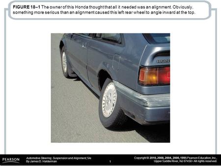 Automotive Steering, Suspension and Alignment, 5/e By James D. Halderman Copyright © 2010, 2008, 2004, 2000, 1995 Pearson Education, Inc., Upper Saddle.