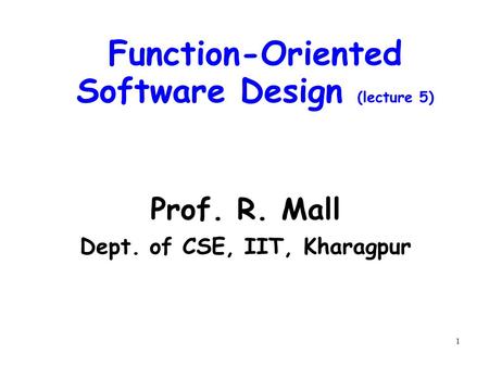 1 Function-Oriented Software Design (lecture 5) Prof. R. Mall Dept. of CSE, IIT, Kharagpur.