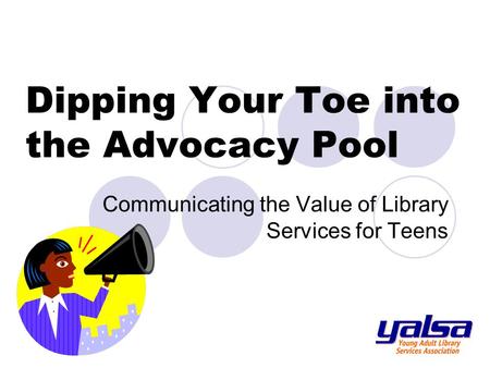 Dipping Your Toe into the Advocacy Pool Communicating the Value of Library Services for Teens.