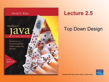 Lecture 2.5 Top Down Design. © 2006 Pearson Addison-Wesley. All rights reserved 2.5.2 Therefore, problems must often be broken into small parts. Then.