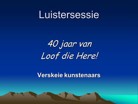 Luistersessie 40 jaar van Loof die Here! Verskeie kunstenaars.