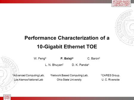 Performance Characterization of a 10-Gigabit Ethernet TOE W. Feng ¥ P. Balaji α C. Baron £ L. N. Bhuyan £ D. K. Panda α ¥ Advanced Computing Lab, Los Alamos.