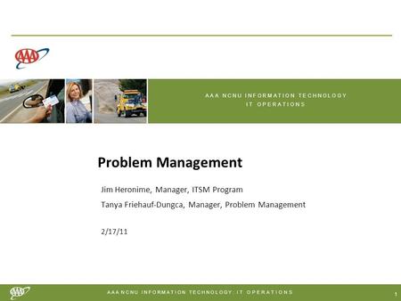 A A A N C N U I N F O R M A T I O N T E C H N O L O G Y : IT OPERATIONS 1 Problem Management Jim Heronime, Manager, ITSM Program Tanya Friehauf-Dungca,