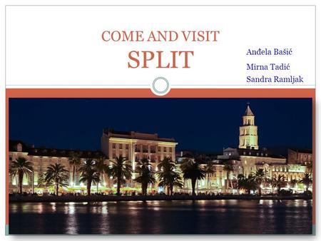 COME AND VISIT SPLIT Anđela Bašić Mirna Tadić Sandra Ramljak.