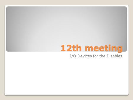 12th meeting I/O Devices for the Disables. C OMPUTER FOR THE DISABLED Computers have taken a dominant role our society, so most new jobs require access.