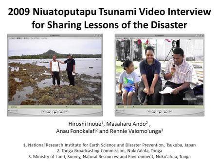 2009 Niuatoputapu Tsunami Video Interview for Sharing Lessons of the Disaster Hiroshi Inoue 1, Masaharu Ando 2, Anau Fonokalafi 2 and Rennie Vaiomo'unga.