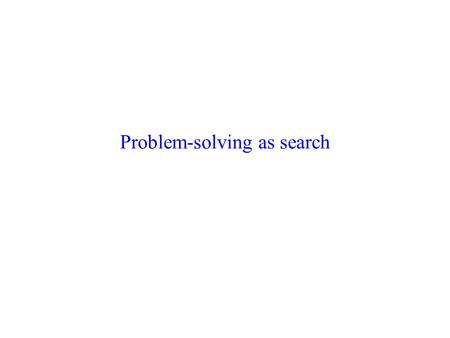 Problem-solving as search. History Problem-solving as search – early insight of AI. Newell and Simon’s theory of human intelligence and problem-solving.