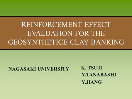 題目題目 REINFORCEMENT EFFECT EVALUATION FOR THE GEOSYNTHETICE CLAY BANKING NAGASAKI UNIVERSITY K. TSUJI Y.TANABASHI Y.JIANG.