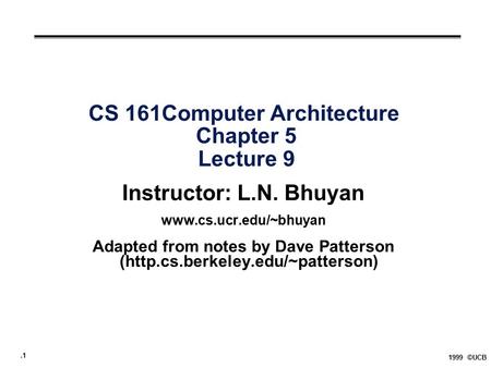 .1 1999 ©UCB CS 161Computer Architecture Chapter 5 Lecture 9 Instructor: L.N. Bhuyan  Adapted from notes by Dave Patterson (http.cs.berkeley.edu/~patterson)