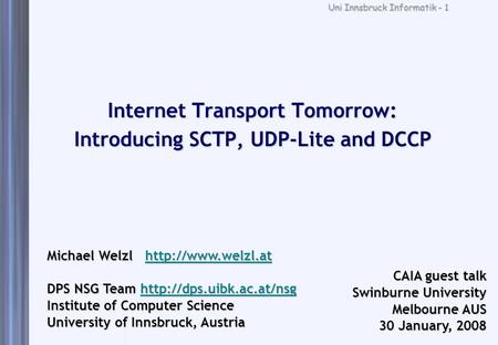 Uni Innsbruck Informatik - 1 Internet Transport Tomorrow: Introducing SCTP, UDP-Lite and DCCP Michael Welzl  DPS NSG Team