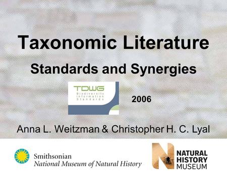 Taxonomic Literature Standards and Synergies TDWG 2006 Anna L. Weitzman & Christopher H. C. Lyal.