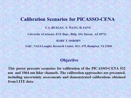 Calibration Scenarios for PICASSO-CENA J. A. REAGAN, X. WANG, H. FANG University of Arizona, ECE Dept., Bldg. 104, Tucson, AZ 85721 MARY T. OSBORN SAIC,