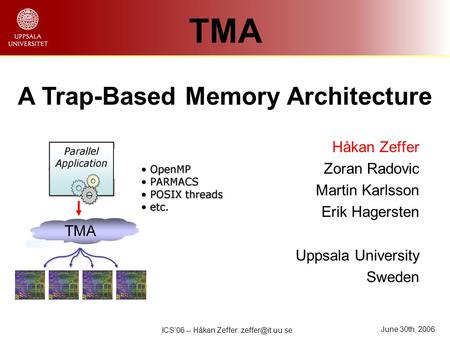 June 30th, 2006 ICS’06 -- Håkan Zeffer: Håkan Zeffer Zoran Radovic Martin Karlsson Erik Hagersten Uppsala University Sweden TMA A Trap-Based.