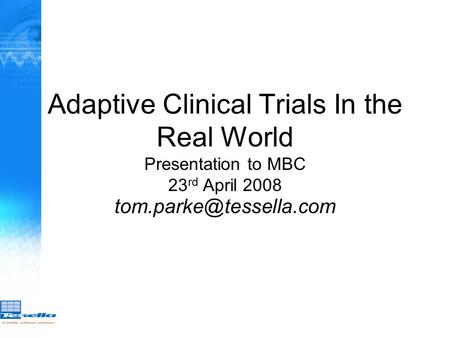 Adaptive Clinical Trials In the Real World Presentation to MBC 23 rd April 2008