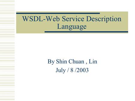 WSDL-Web Service Description Language By Shin Chuan, Lin July / 8 /2003.